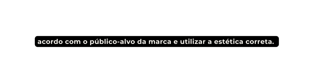acordo com o público alvo da marca e utilizar a estética correta